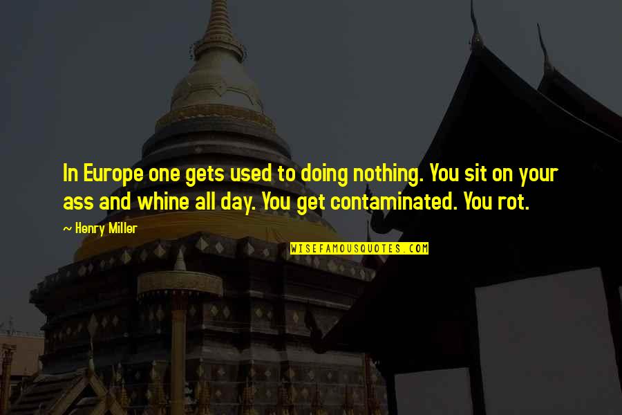 Contaminated Quotes By Henry Miller: In Europe one gets used to doing nothing. Contaminated Quotes By Henry Miller: In Europe one gets used to doing nothing.