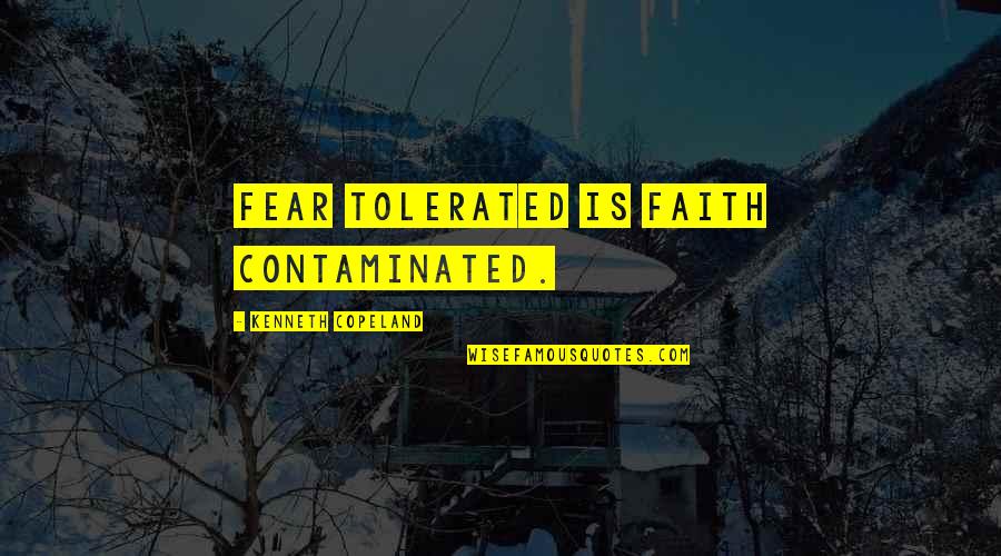 Contaminated Quotes By Kenneth Copeland: Fear tolerated is faith contaminated. Contaminated Quotes By Kenneth Copeland: Fear tolerated is faith contaminated.