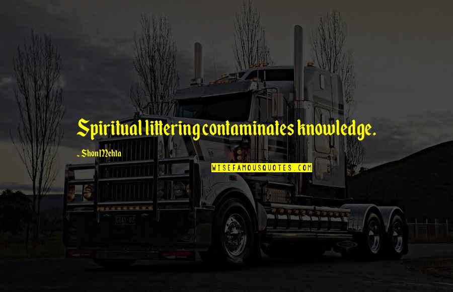 Contaminates Quotes By Shon Mehta: Spiritual littering contaminates knowledge.