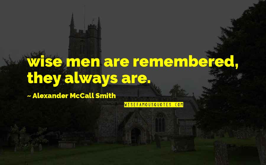 Contaminating Quotes By Alexander McCall Smith: wise men are remembered, they always are.