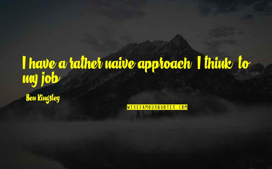 Contaminations Quotes By Ben Kingsley: I have a rather naive approach, I think,