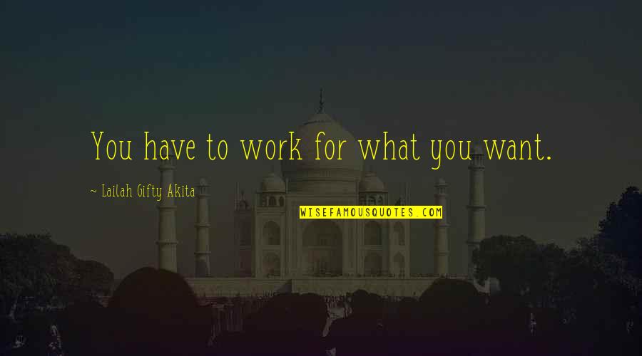 Contaminations Quotes By Lailah Gifty Akita: You have to work for what you want.