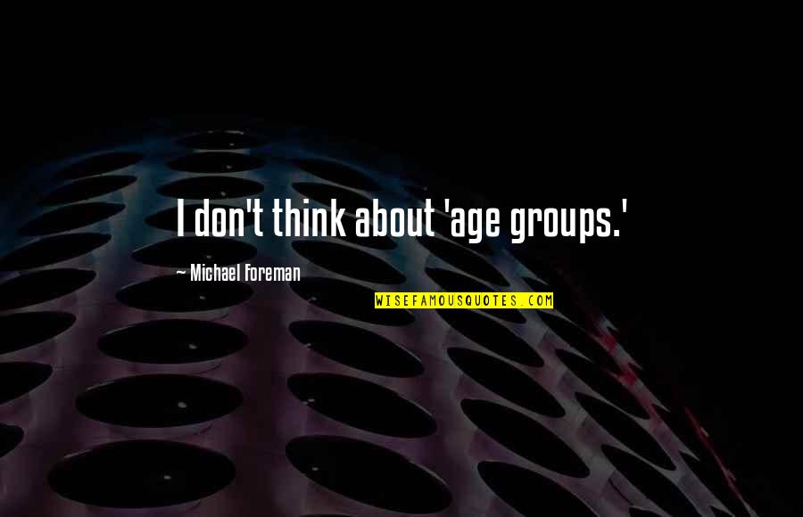 Contaminations Quotes By Michael Foreman: I don't think about 'age groups.'