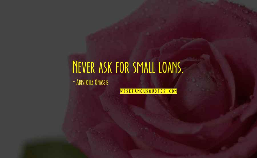 Contanding Quotes By Aristotle Onassis: Never ask for small loans. Contanding Quotes By Aristotle Onassis: Never ask for small loans.