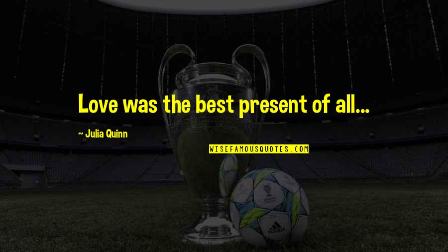 Contanding Quotes By Julia Quinn: Love was the best present of all... Contanding Quotes By Julia Quinn: Love was the best present of all...
