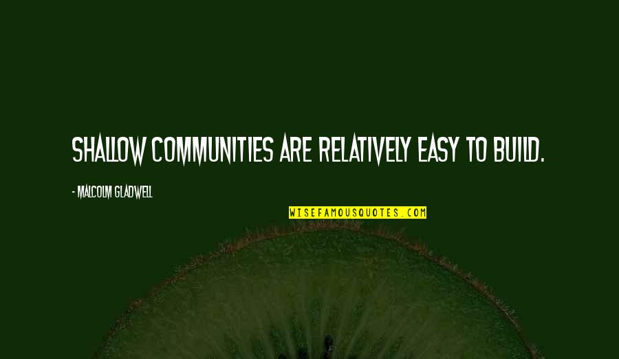 Contant Quotes By Malcolm Gladwell: Shallow communities are relatively easy to build.