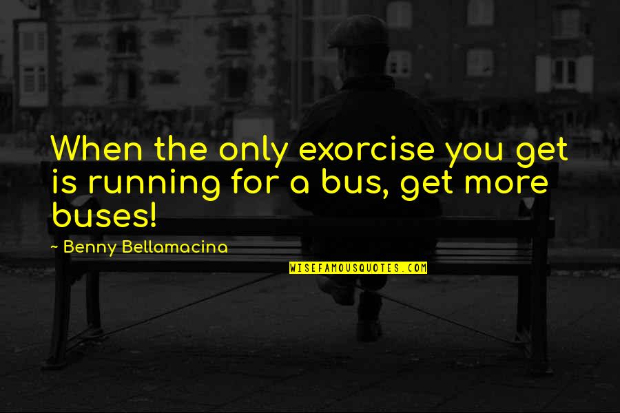 Contarary Quotes By Benny Bellamacina: When the only exorcise you get is running