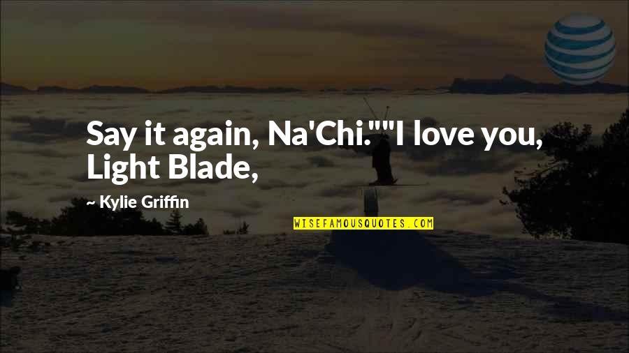 Contarary Quotes By Kylie Griffin: Say it again, Na'Chi.""I love you, Light Blade, Contarary Quotes By Kylie Griffin: Say it again, Na'Chi.""I love you, Light Blade,
