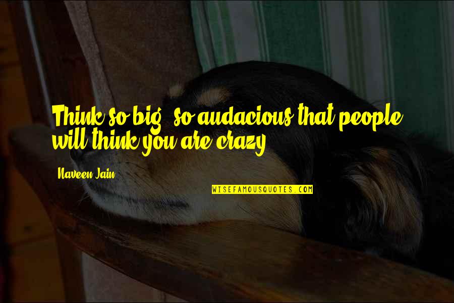 Contarnos Quotes By Naveen Jain: Think so big, so audacious that people will