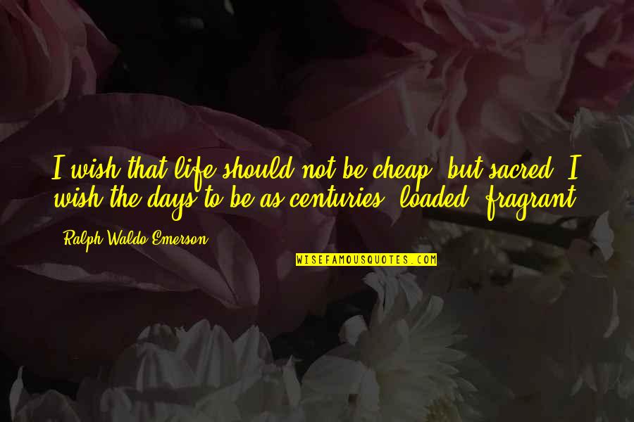 Contas Da Quotes By Ralph Waldo Emerson: I wish that life should not be cheap,