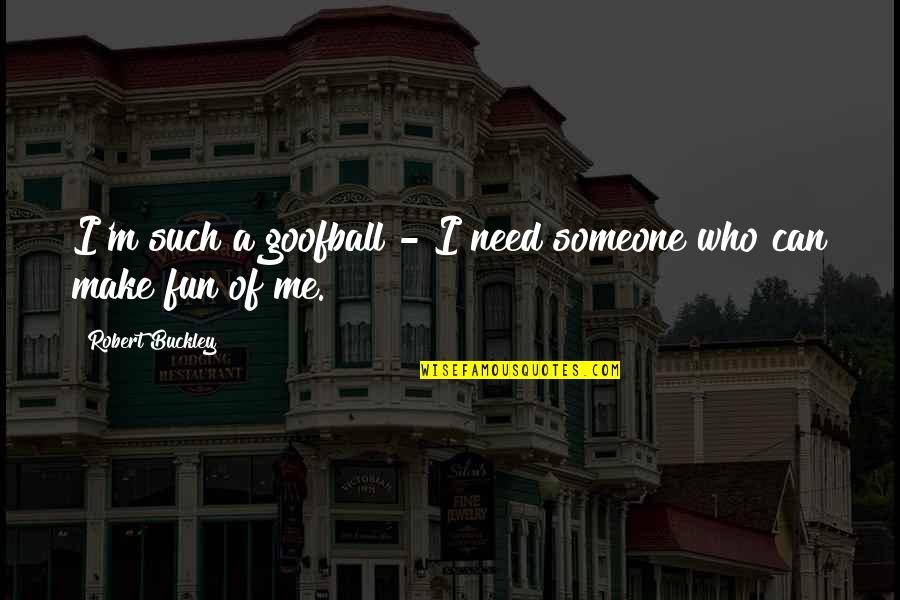 Contava Crape Quotes By Robert Buckley: I'm such a goofball - I need someone Contava Crape Quotes By Robert Buckley: I'm such a goofball - I need someone