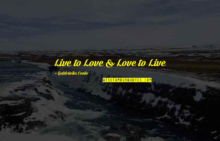 Conte Quotes By Gabbriella Conte: Live to Love & Love to Live Conte Quotes By Gabbriella Conte: Live to Love & Love to Live