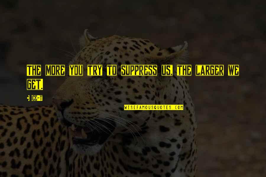 Conteaza Quotes By Ice-T: The more you try to suppress us, the