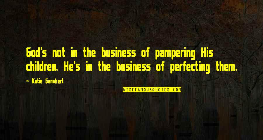 Contemn'd Quotes By Katie Ganshert: God's not in the business of pampering His