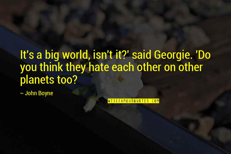 Contemners Quotes By John Boyne: It's a big world, isn't it?' said Georgie. Contemners Quotes By John Boyne: It's a big world, isn't it?' said Georgie.