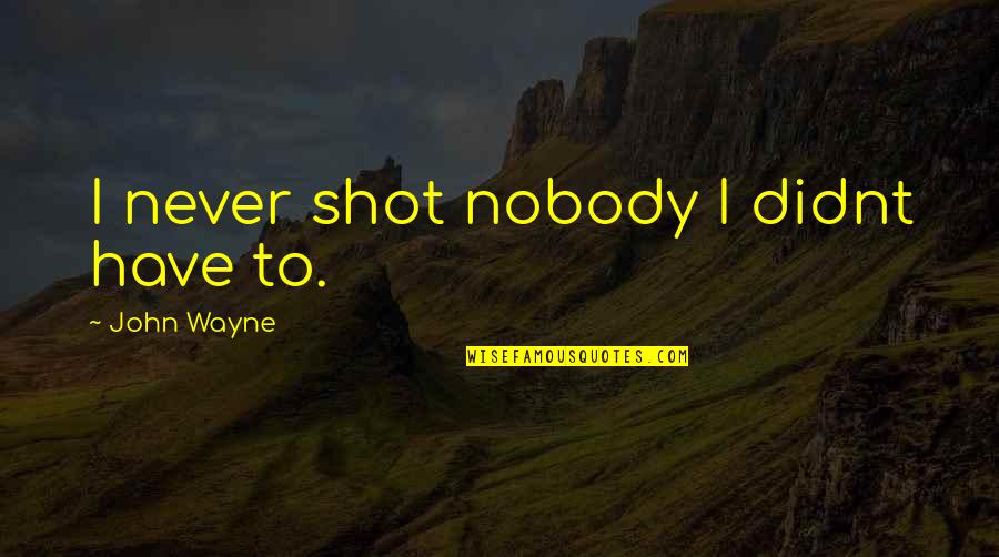 Contemners Quotes By John Wayne: I never shot nobody I didnt have to. Contemners Quotes By John Wayne: I never shot nobody I didnt have to.