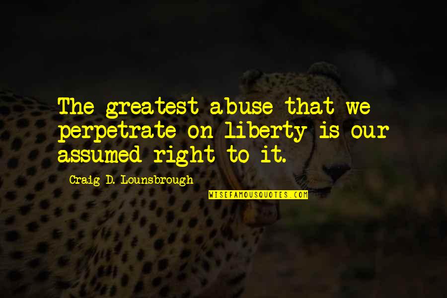 Contemplando Paisajes Quotes By Craig D. Lounsbrough: The greatest abuse that we perpetrate on liberty Contemplando Paisajes Quotes By Craig D. Lounsbrough: The greatest abuse that we perpetrate on liberty