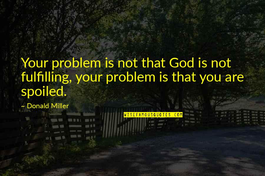 Contemplare Monjas Quotes By Donald Miller: Your problem is not that God is not Contemplare Monjas Quotes By Donald Miller: Your problem is not that God is not