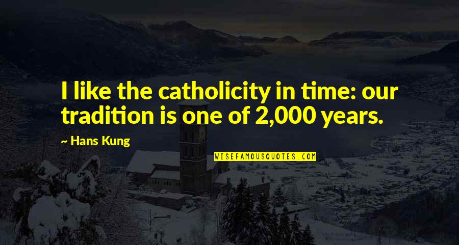 Contemplate Famous Quotes By Hans Kung: I like the catholicity in time: our tradition