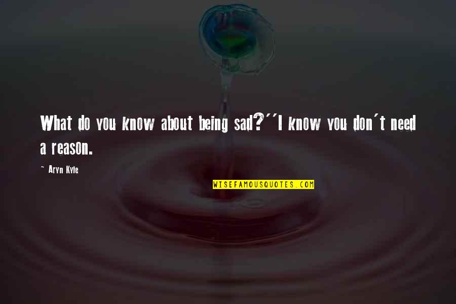 Contemplate Means Quotes By Aryn Kyle: What do you know about being sad?''I know