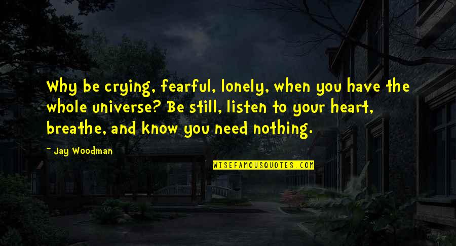 Contemplate Means Quotes By Jay Woodman: Why be crying, fearful, lonely, when you have Contemplate Means Quotes By Jay Woodman: Why be crying, fearful, lonely, when you have