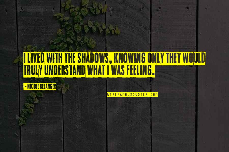 Contemplate Means Quotes By Nicole Belanger: I lived with the shadows, knowing only they Contemplate Means Quotes By Nicole Belanger: I lived with the shadows, knowing only they