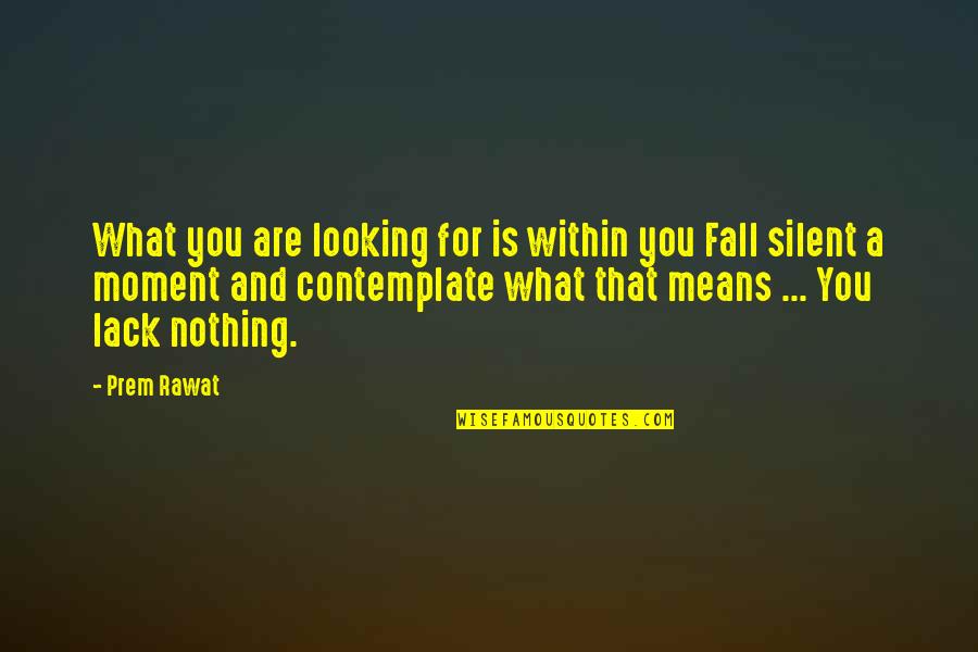 Contemplate Means Quotes By Prem Rawat: What you are looking for is within you Contemplate Means Quotes By Prem Rawat: What you are looking for is within you