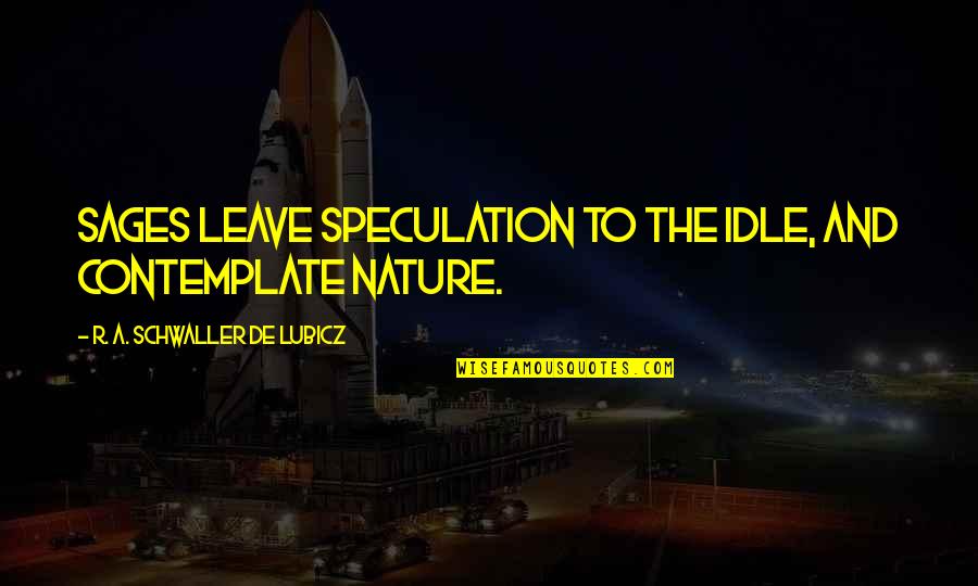 Contemplate Nature Quotes By R. A. Schwaller De Lubicz: sages leave speculation to the idle, and contemplate