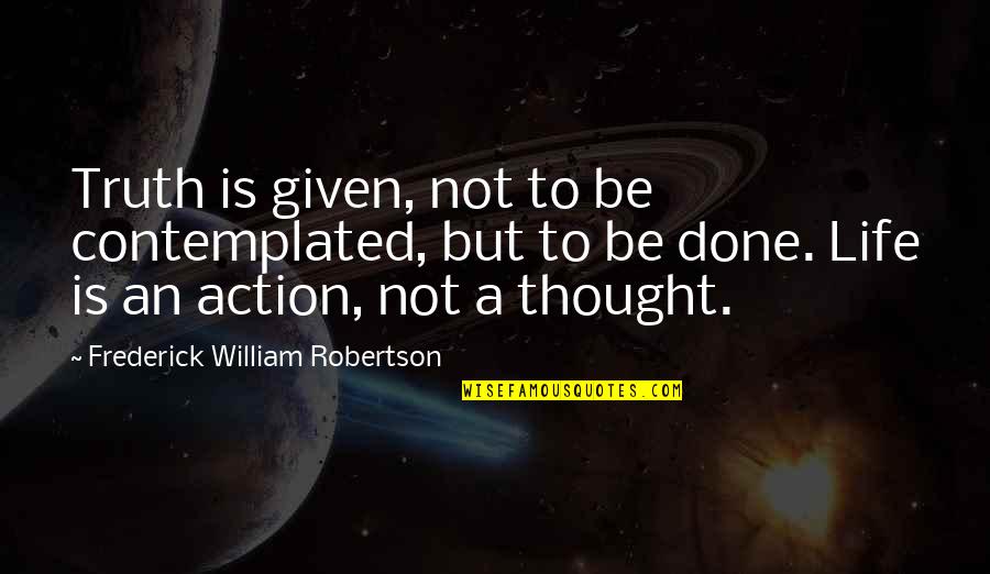 Contemplated On Quotes By Frederick William Robertson: Truth is given, not to be contemplated, but Contemplated On Quotes By Frederick William Robertson: Truth is given, not to be contemplated, but
