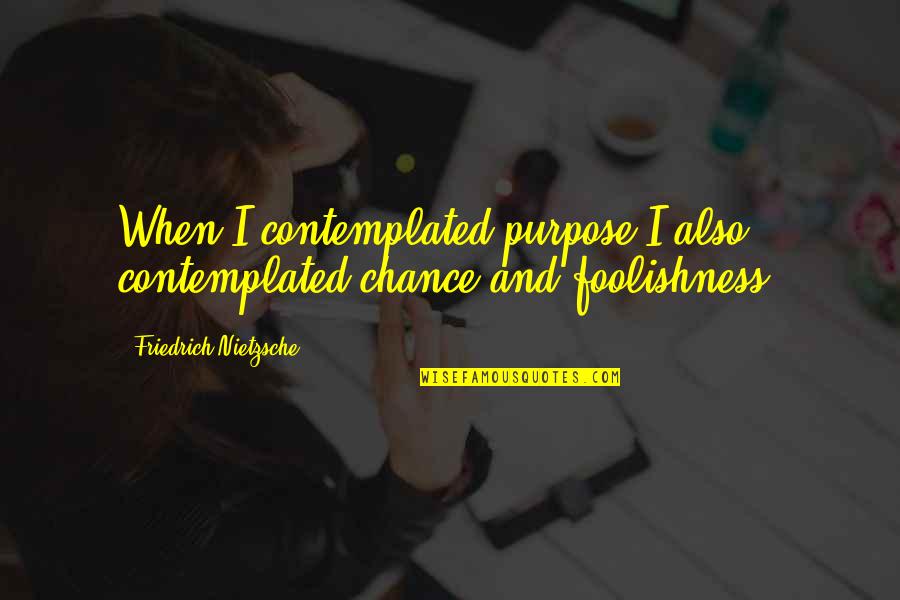Contemplated On Quotes By Friedrich Nietzsche: When I contemplated purpose I also contemplated chance Contemplated On Quotes By Friedrich Nietzsche: When I contemplated purpose I also contemplated chance