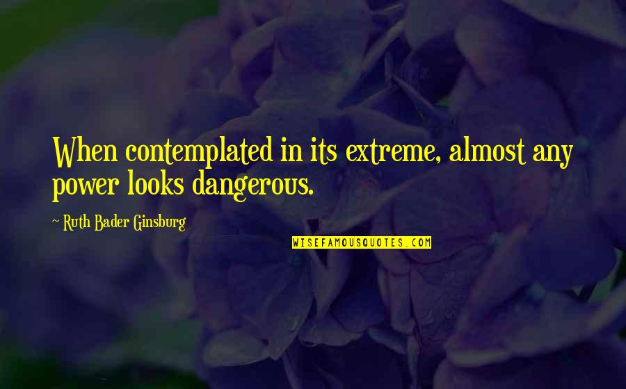 Contemplated On Quotes By Ruth Bader Ginsburg: When contemplated in its extreme, almost any power Contemplated On Quotes By Ruth Bader Ginsburg: When contemplated in its extreme, almost any power