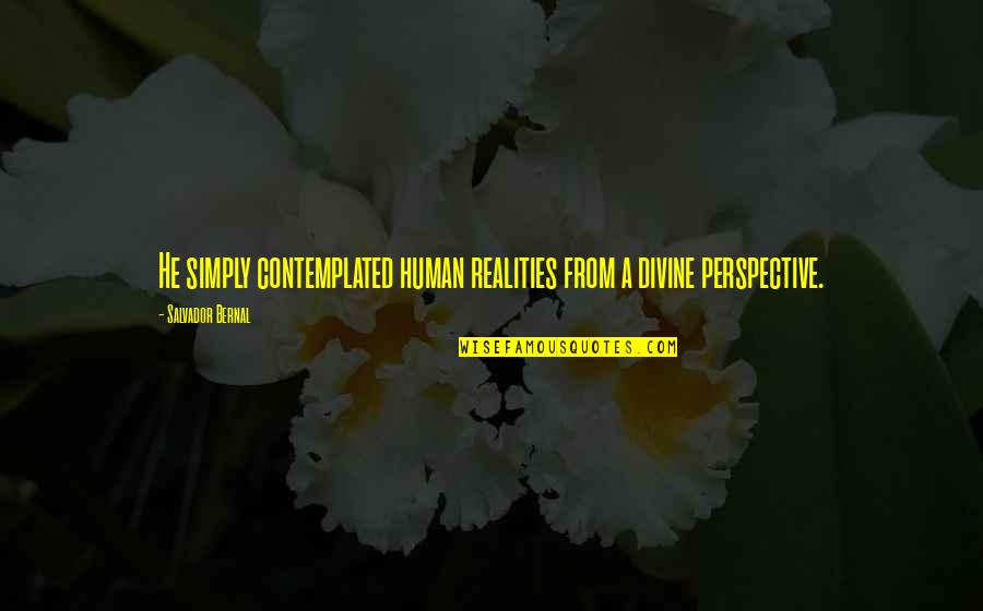 Contemplated On Quotes By Salvador Bernal: He simply contemplated human realities from a divine Contemplated On Quotes By Salvador Bernal: He simply contemplated human realities from a divine