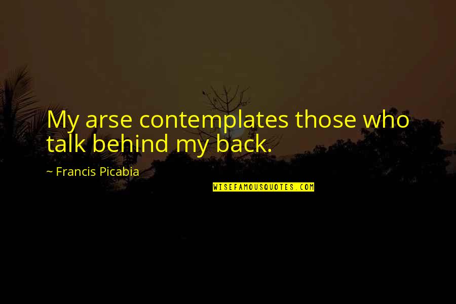 Contemplates Quotes By Francis Picabia: My arse contemplates those who talk behind my