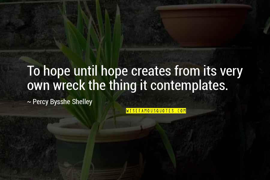 Contemplates Quotes By Percy Bysshe Shelley: To hope until hope creates from its very