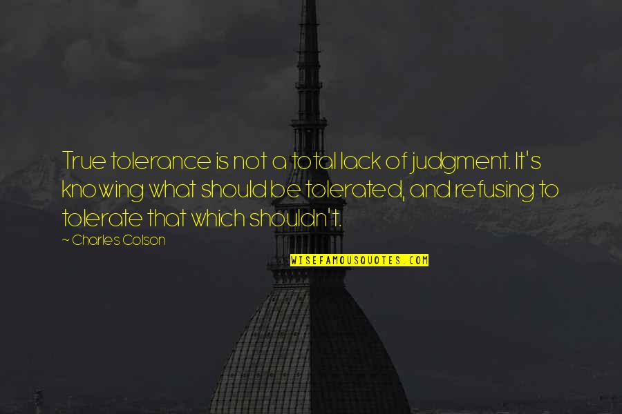 Contemplatin Quotes By Charles Colson: True tolerance is not a total lack of