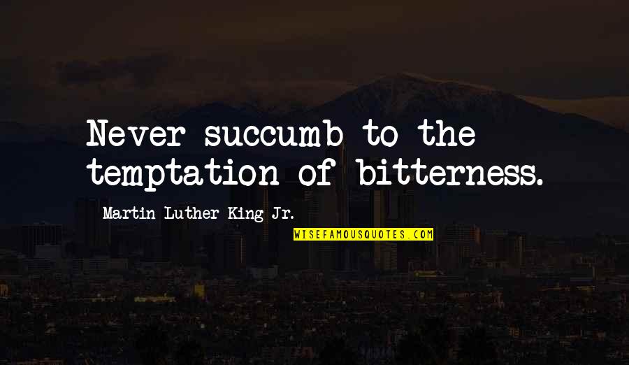 Contemplatin Quotes By Martin Luther King Jr.: Never succumb to the temptation of bitterness.