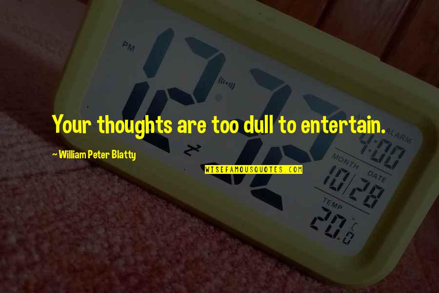 Contemplating Life Changes Quotes By William Peter Blatty: Your thoughts are too dull to entertain.