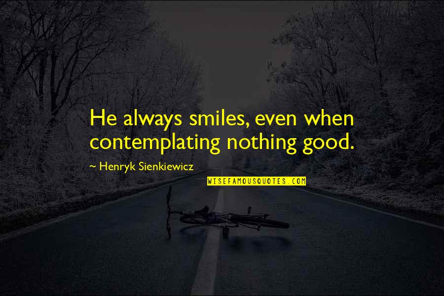 Contemplating Quotes By Henryk Sienkiewicz: He always smiles, even when contemplating nothing good.