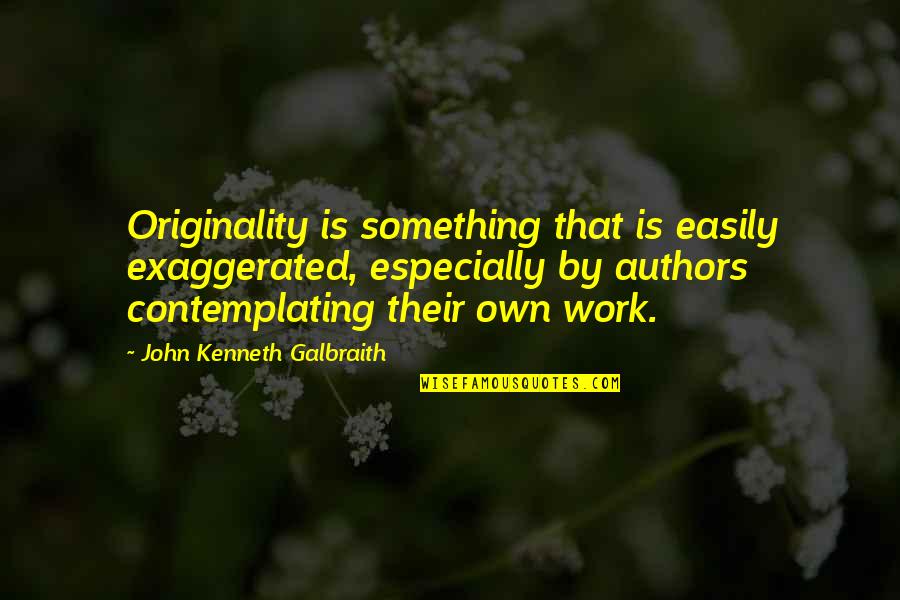 Contemplating Quotes By John Kenneth Galbraith: Originality is something that is easily exaggerated, especially