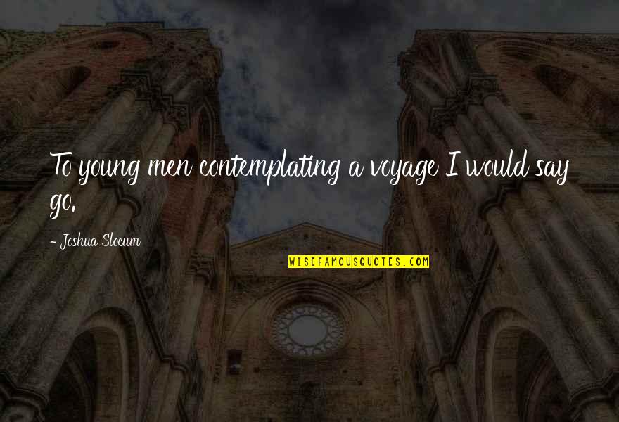 Contemplating Quotes By Joshua Slocum: To young men contemplating a voyage I would