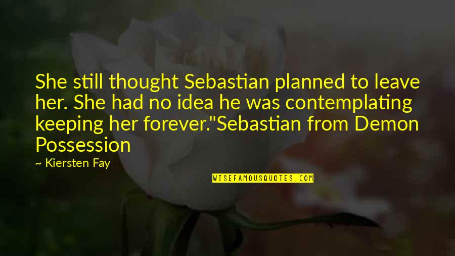 Contemplating Quotes By Kiersten Fay: She still thought Sebastian planned to leave her.