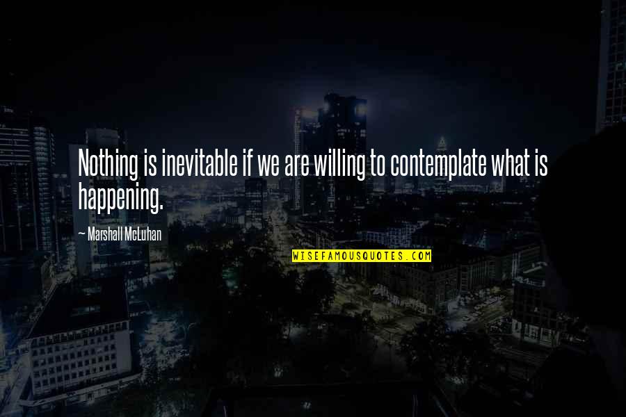 Contemplating Quotes By Marshall McLuhan: Nothing is inevitable if we are willing to