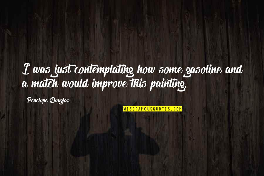 Contemplating Quotes By Penelope Douglas: I was just contemplating how some gasoline and