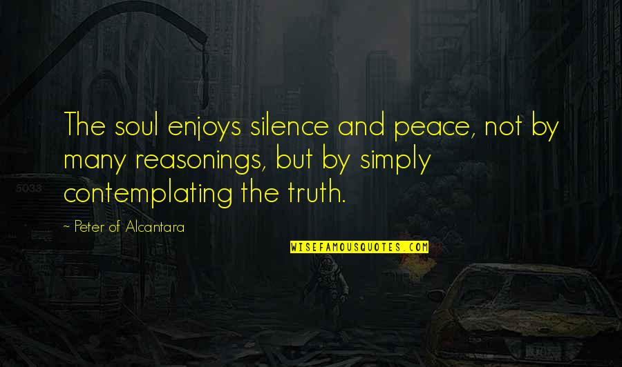 Contemplating Quotes By Peter Of Alcantara: The soul enjoys silence and peace, not by