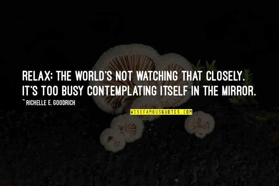 Contemplating Quotes By Richelle E. Goodrich: Relax; the world's not watching that closely. It's