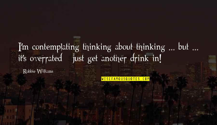 Contemplating Quotes By Robbie Williams: I'm contemplating thinking about thinking ... but ...