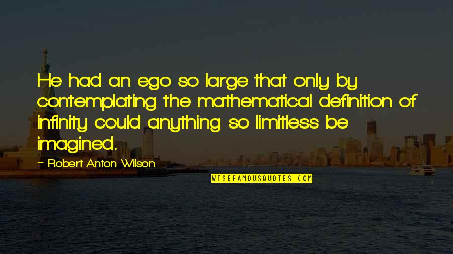 Contemplating Quotes By Robert Anton Wilson: He had an ego so large that only