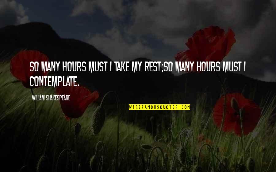 Contemplating Quotes By William Shakespeare: So many hours must I take my rest;So