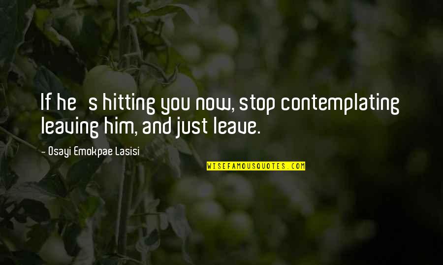 Contemplating Relationship Quotes By Osayi Emokpae Lasisi: If he's hitting you now, stop contemplating leaving