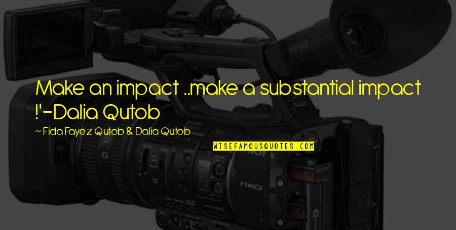 Contemplating The Future Quotes By Fida Fayez Qutob & Dalia Qutob: Make an impact ..make a substantial impact !'-Dalia